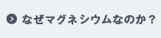 なぜマグネシウムなのか？